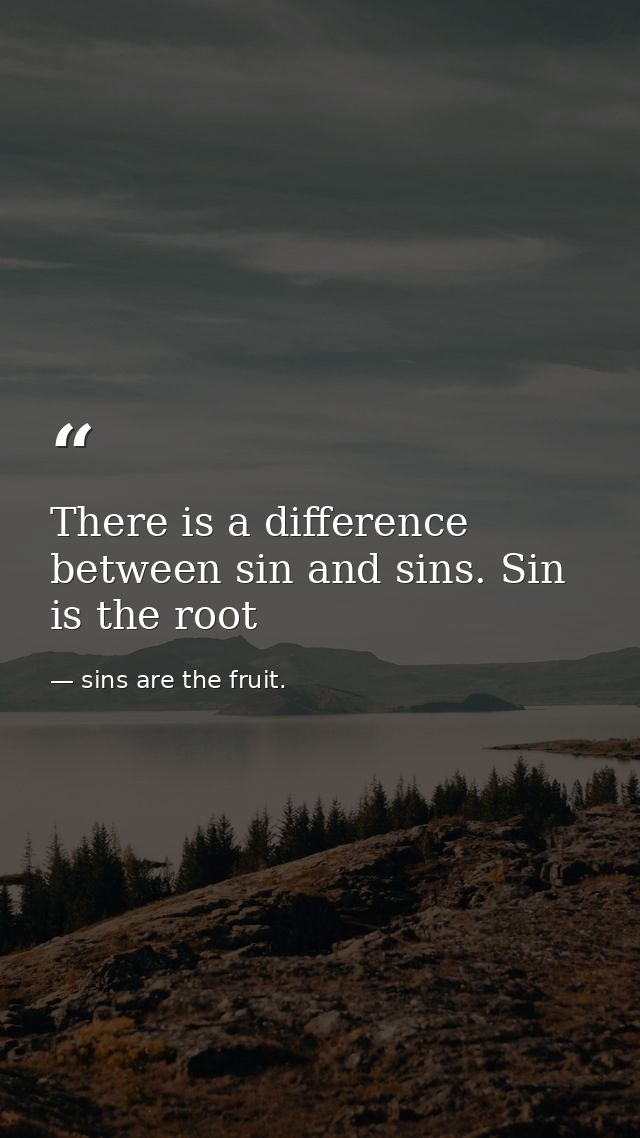 There is a difference between sin and sins. Sin is the root — sins are the fruit.