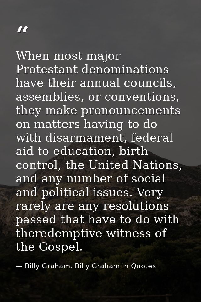 When most major Protestant denominations have their annual councils, assemblies, or conventions, they make pronouncement — Billy Graham, Billy Graham in Quotes