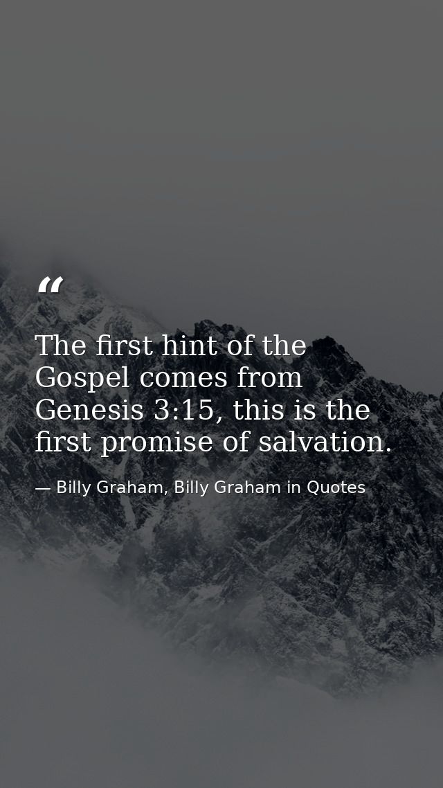 The first hint of the Gospel comes from Genesis 3:15, this is the first promise of salvation. — Billy Graham, Billy Graham in Quotes