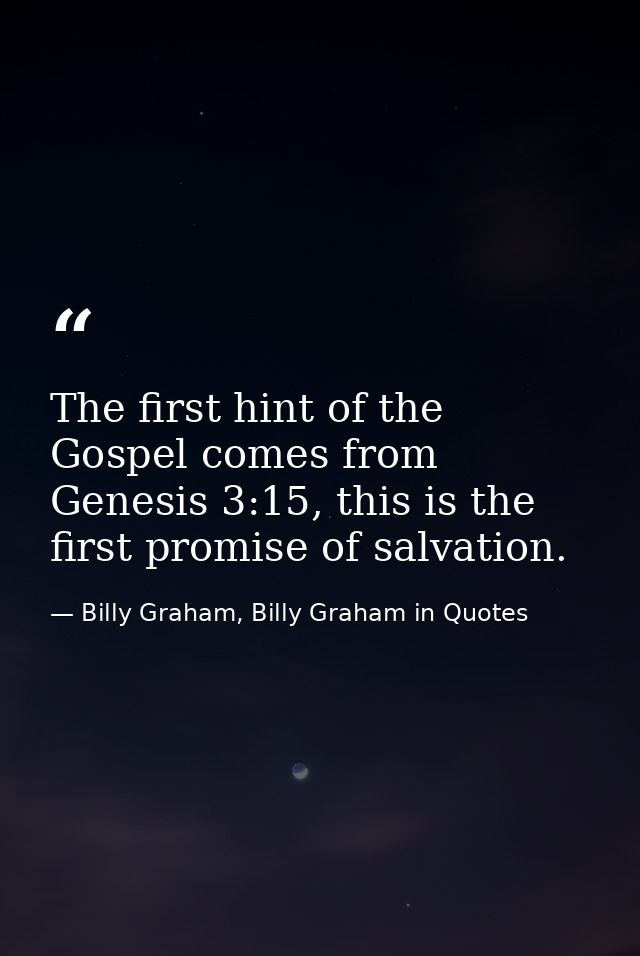 The first hint of the Gospel comes from Genesis 3:15, this is the first promise of salvation. — Billy Graham, Billy Graham in Quotes
