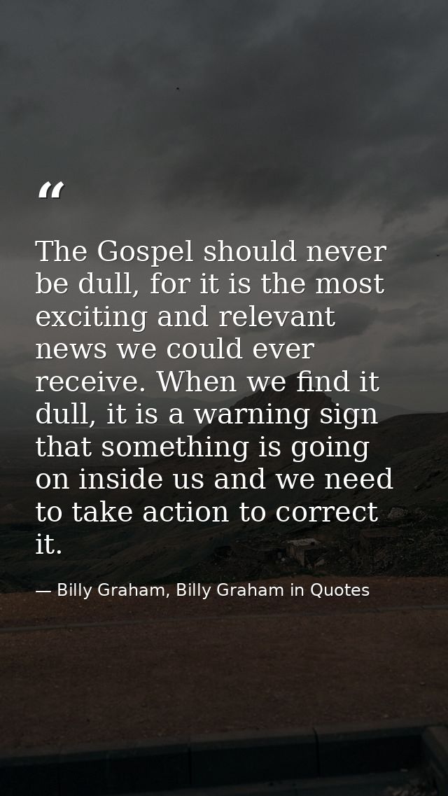 The Gospel should never be dull, for it is the most exciting and relevant news we could ever receive. When we find it du — Billy Graham, Billy Graham in Quotes
