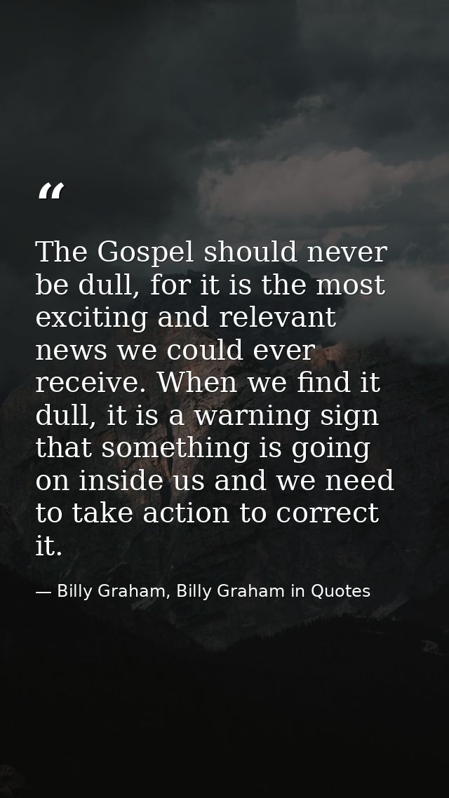The Gospel should never be dull, for it is the most exciting and relevant news we could ever receive. When we find it du — Billy Graham, Billy Graham in Quotes