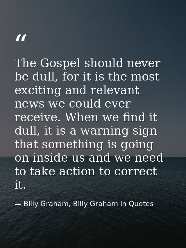 The Gospel should never be dull, for it is the most exciting and relevant news we could ever receive. When we find it du — Billy Graham, Billy Graham in Quotes