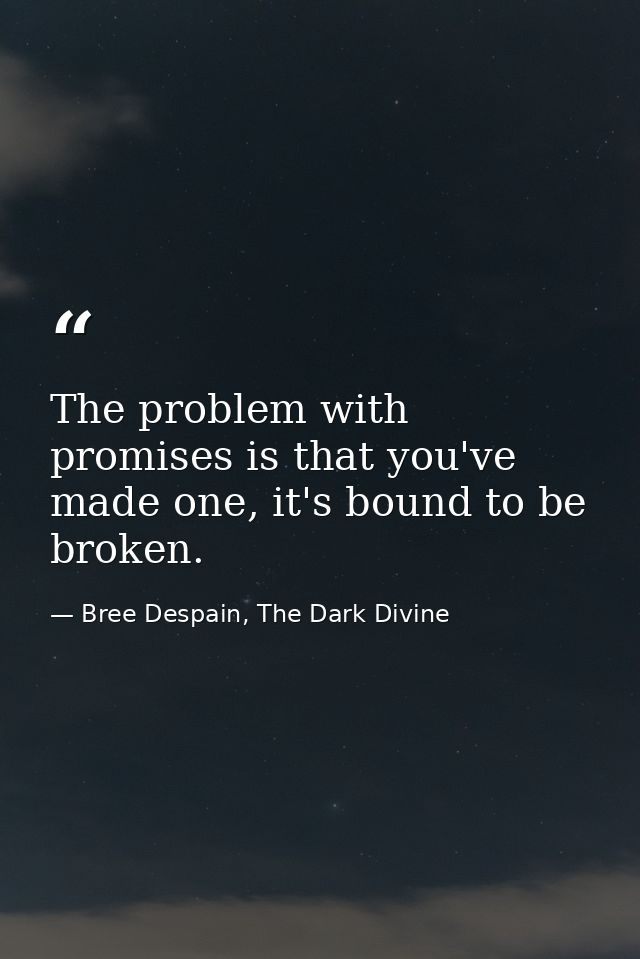 The problem with promises is that you've made one, it's bound to be broken. — Bree Despain, The Dark Divine