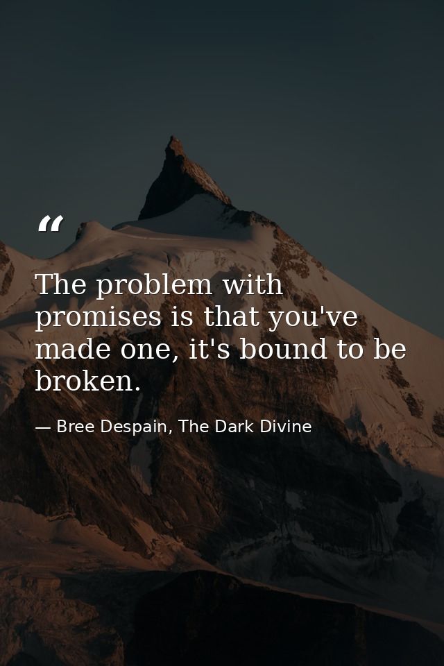 The problem with promises is that you've made one, it's bound to be broken. — Bree Despain, The Dark Divine
