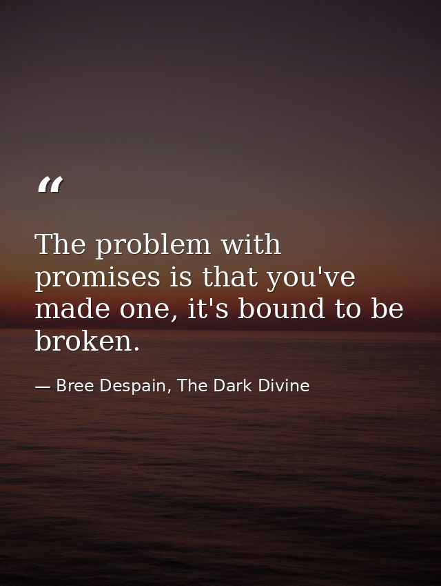 The problem with promises is that you've made one, it's bound to be broken. — Bree Despain, The Dark Divine