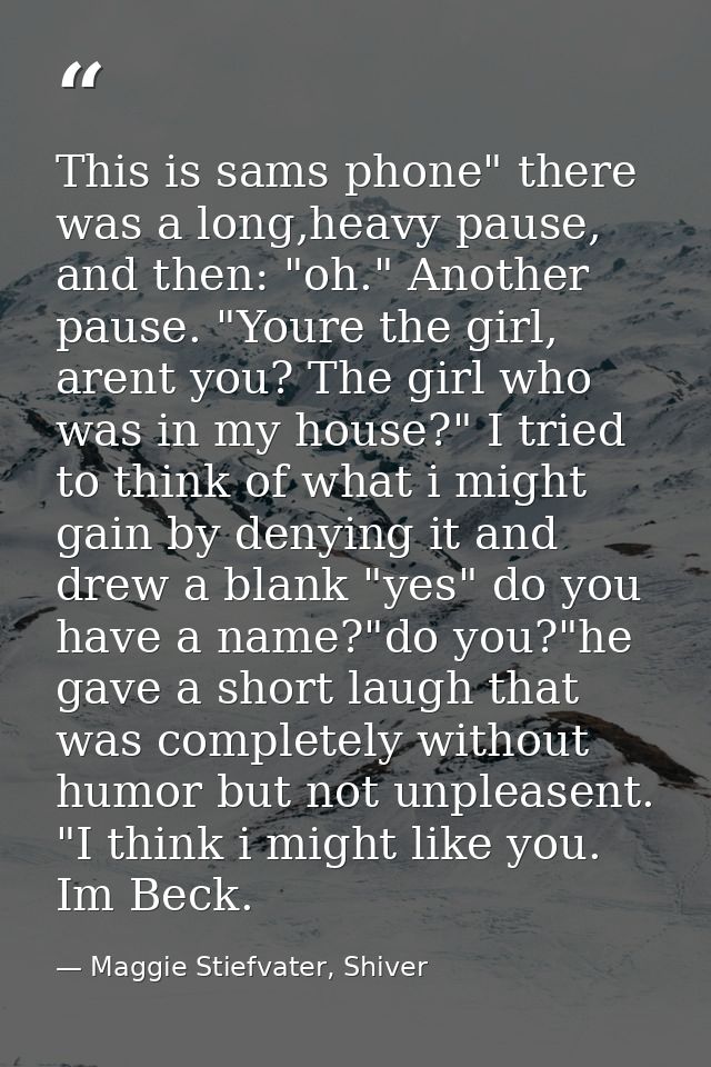 This is sams phone" there was a long,heavy pause, and then: "oh." Another pause. "Youre the girl, arent you? The girl wh — Maggie Stiefvater, Shiver
