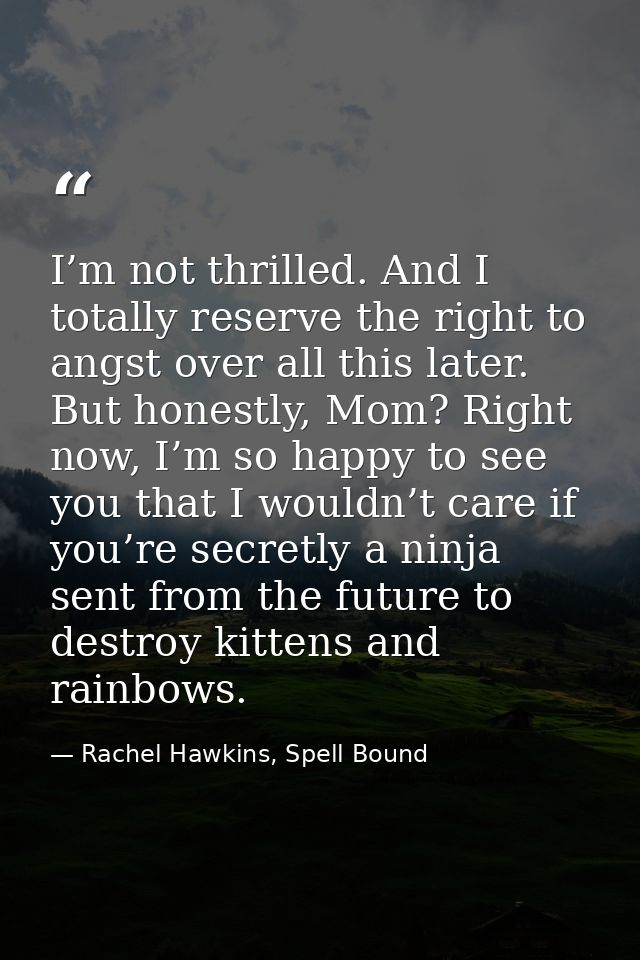 I’m not thrilled. And I totally reserve the right to angst over all this later. But honestly, Mom? Right now, I’m so hap — Rachel Hawkins, Spell Bound