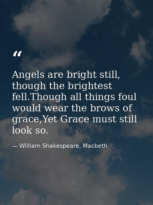 Angels are bright still, though the brightest fell.Though all things foul would wear the brows of grace,Yet Grace must s — William Shakespeare, Macbeth