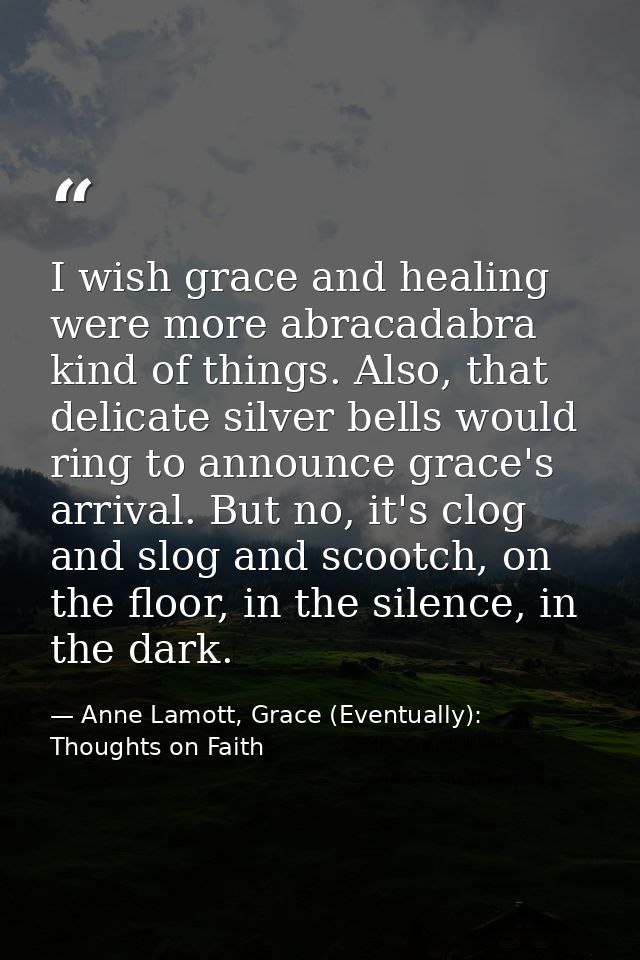 I wish grace and healing were more abracadabra kind of things. Also, that delicate silver bells would ring to announce g — Anne Lamott, Grace (Eventually): Thoughts on Faith