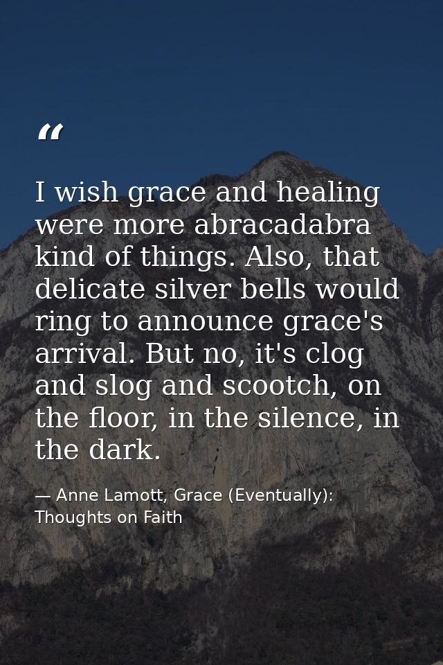 I wish grace and healing were more abracadabra kind of things. Also, that delicate silver bells would ring to announce g — Anne Lamott, Grace (Eventually): Thoughts on Faith