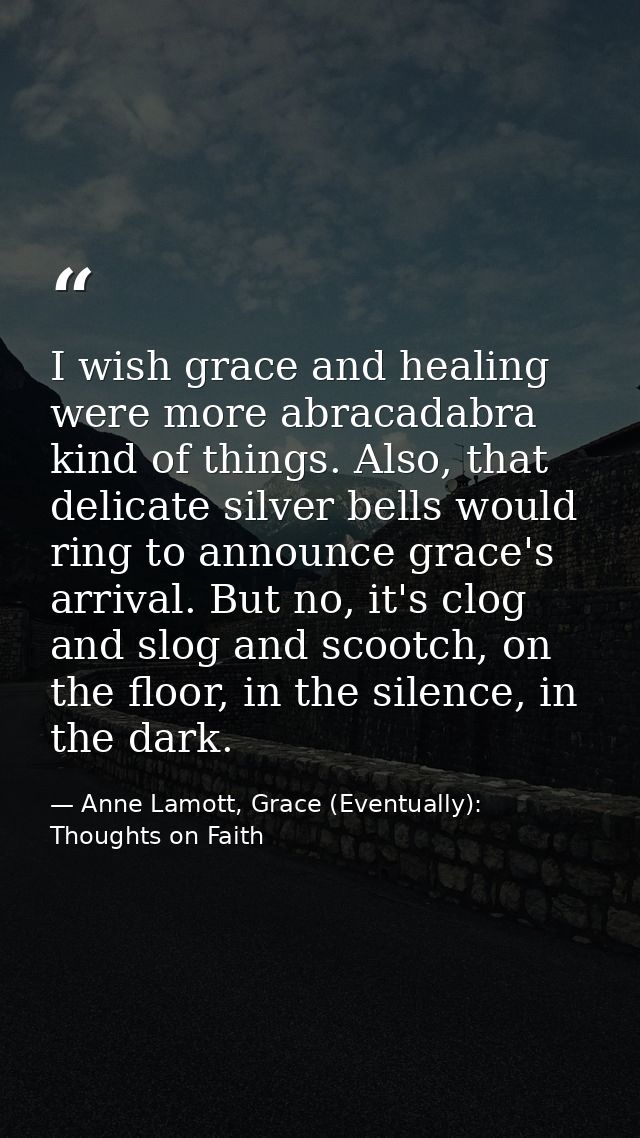 I wish grace and healing were more abracadabra kind of things. Also, that delicate silver bells would ring to announce g — Anne Lamott, Grace (Eventually): Thoughts on Faith