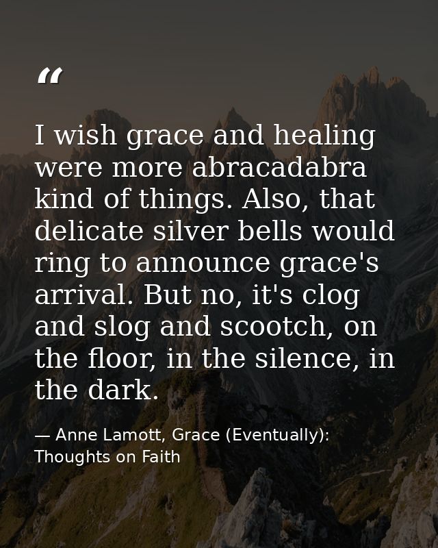 I wish grace and healing were more abracadabra kind of things. Also, that delicate silver bells would ring to announce g — Anne Lamott, Grace (Eventually): Thoughts on Faith