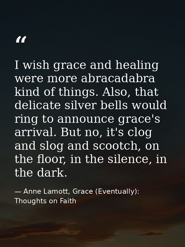 I wish grace and healing were more abracadabra kind of things. Also, that delicate silver bells would ring to announce g — Anne Lamott, Grace (Eventually): Thoughts on Faith