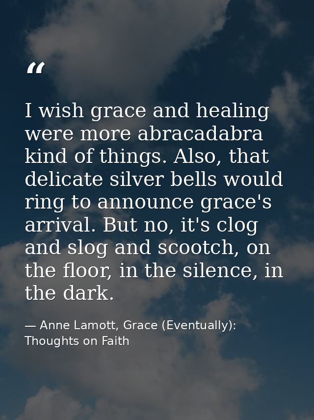 I wish grace and healing were more abracadabra kind of things. Also, that delicate silver bells would ring to announce g — Anne Lamott, Grace (Eventually): Thoughts on Faith