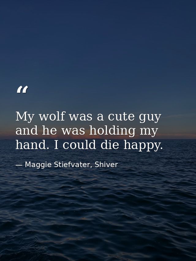 My wolf was a cute guy and he was holding my hand. I could die happy. — Maggie Stiefvater, Shiver