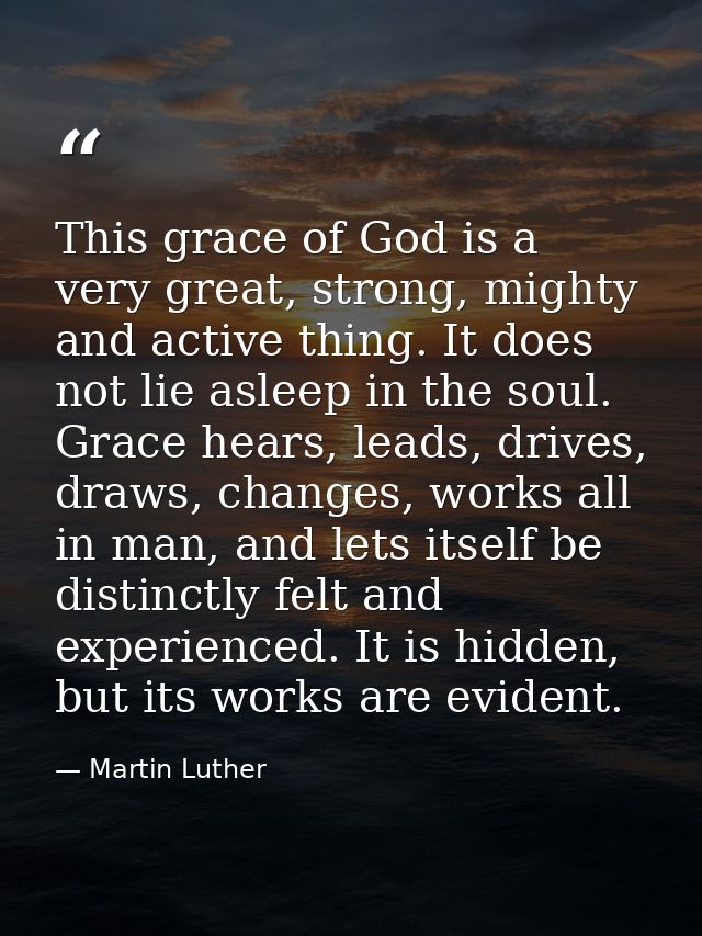 This grace of God is a very great, strong, mighty and active thing. It does not lie asleep in the soul. Grace hears, lea — Martin Luther