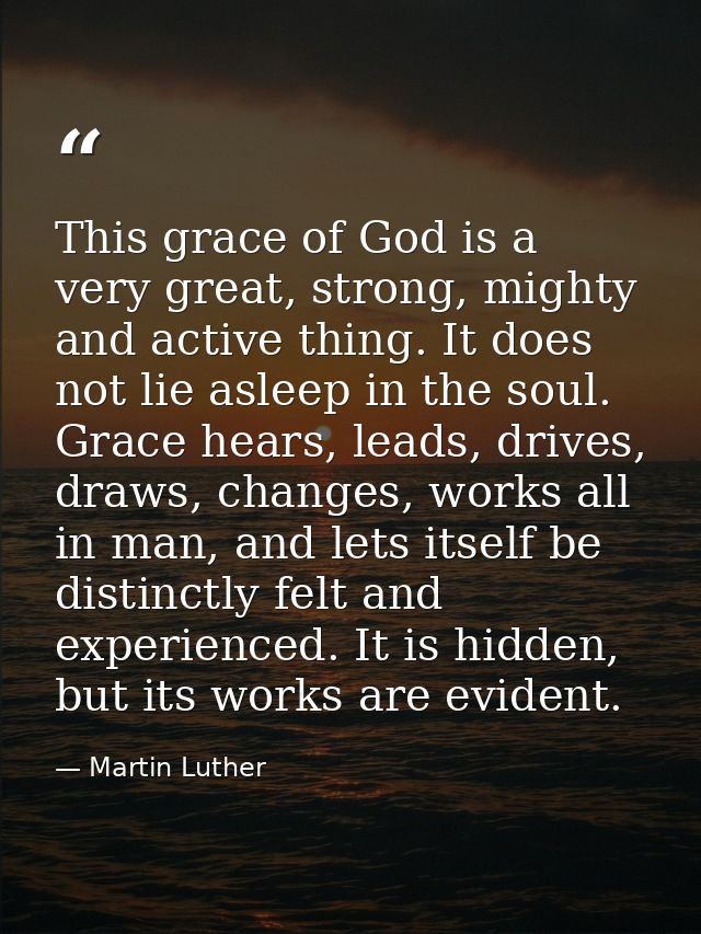 This grace of God is a very great, strong, mighty and active thing. It does not lie asleep in the soul. Grace hears, lea — Martin Luther