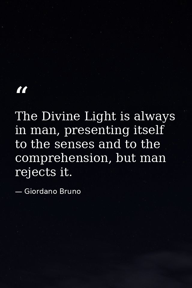 The Divine Light is always in man, presenting itself to the senses and to the comprehension, but man rejects it. — Giordano Bruno