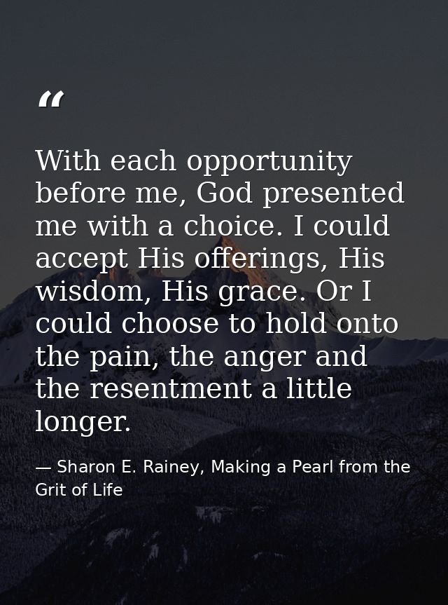 With each opportunity before me, God presented me with a choice. I could accept His offerings, His wisdom, His grace. Or — Sharon E. Rainey, Making a Pearl from the Grit of Life