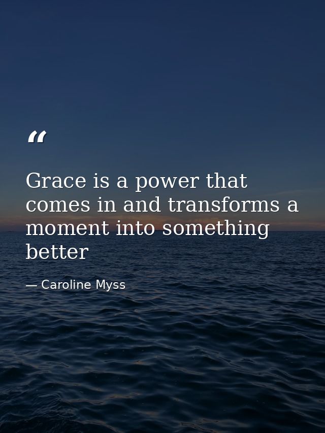 Grace is a power that comes in and transforms a moment into something better — Caroline Myss