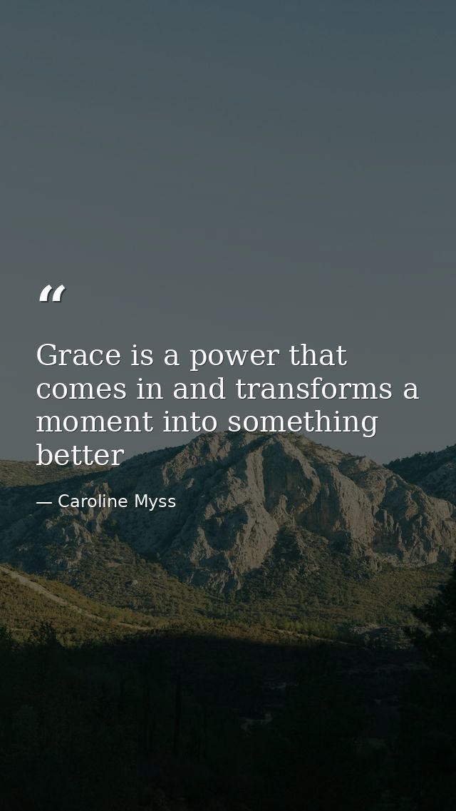 Grace is a power that comes in and transforms a moment into something better — Caroline Myss