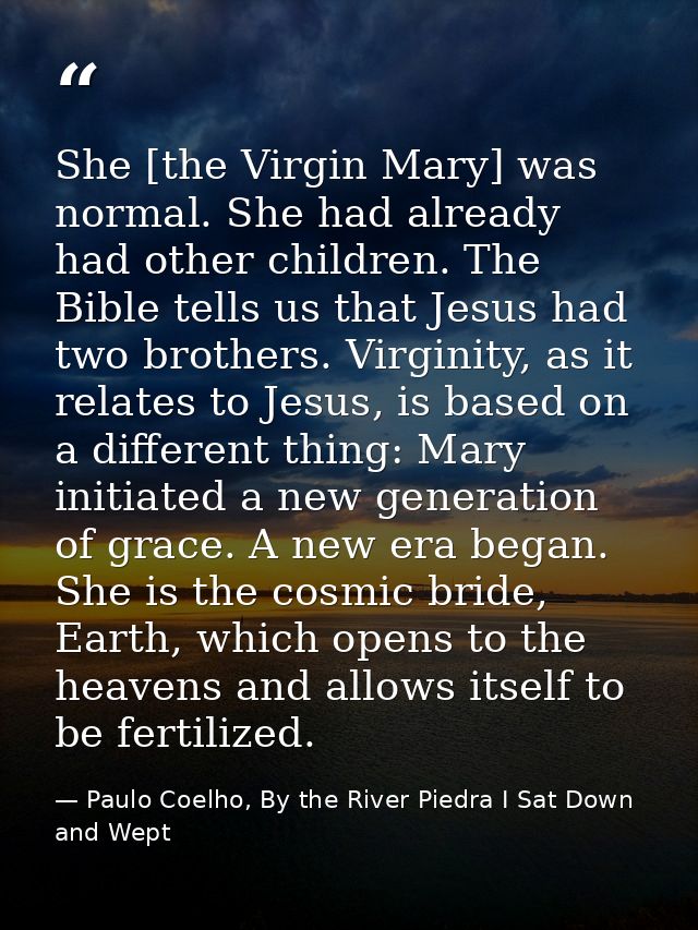 She [the Virgin Mary] was normal. She had already had other children. The Bible tells us that Jesus had two brothers. Vi — Paulo Coelho, By the River Piedra I Sat Down and Wept