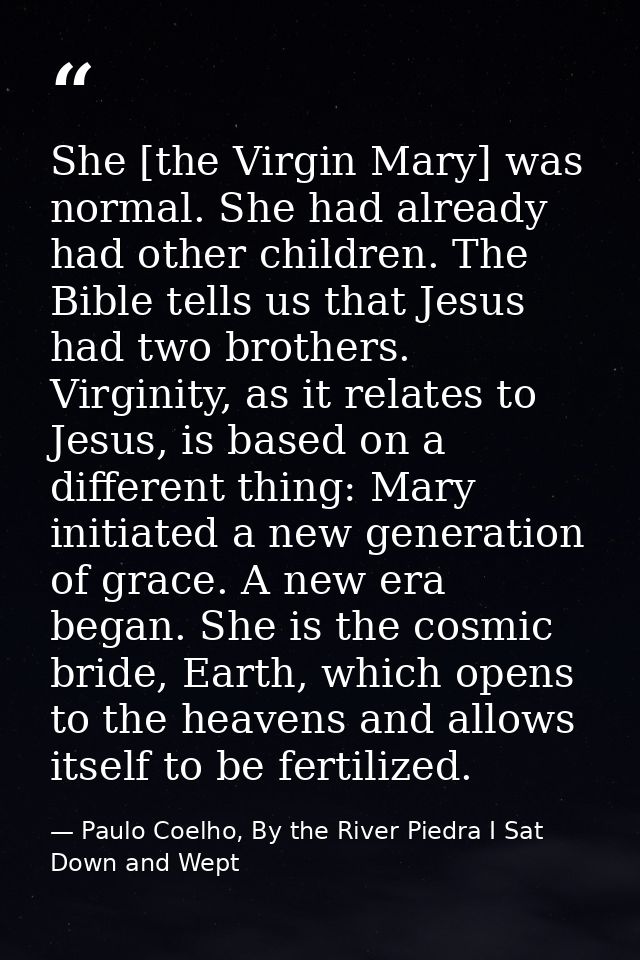 She [the Virgin Mary] was normal. She had already had other children. The Bible tells us that Jesus had two brothers. Vi — Paulo Coelho, By the River Piedra I Sat Down and Wept