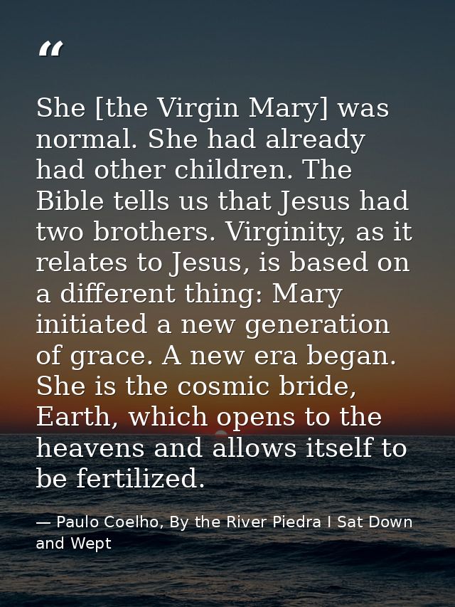 She [the Virgin Mary] was normal. She had already had other children. The Bible tells us that Jesus had two brothers. Vi — Paulo Coelho, By the River Piedra I Sat Down and Wept