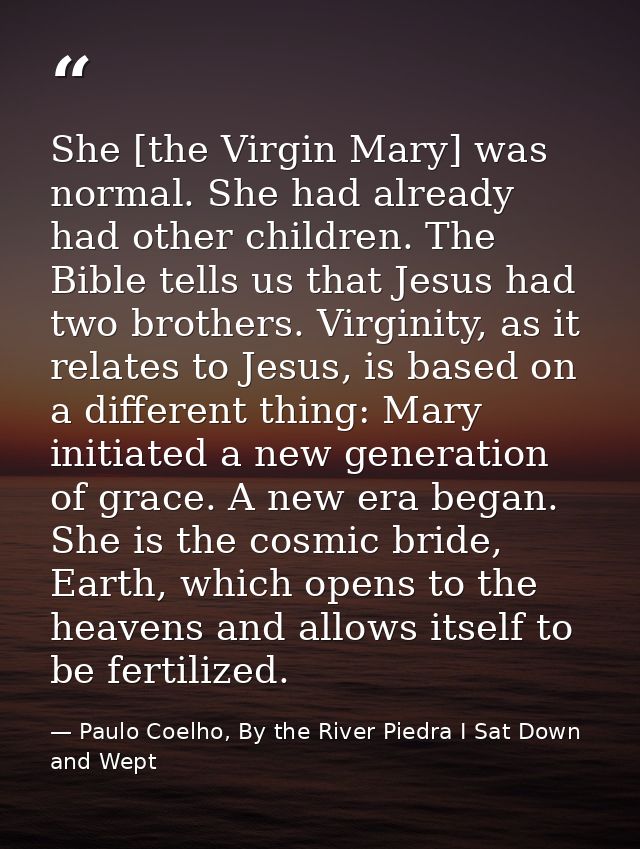 She [the Virgin Mary] was normal. She had already had other children. The Bible tells us that Jesus had two brothers. Vi — Paulo Coelho, By the River Piedra I Sat Down and Wept