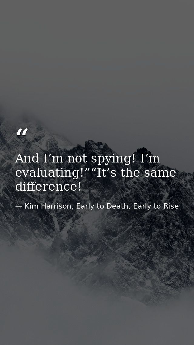 And I’m not spying! I’m evaluating!”“It’s the same difference! — Kim Harrison, Early to Death, Early to Rise