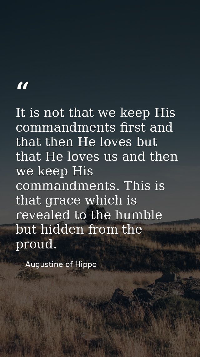 It is not that we keep His commandments first and that then He loves but that He loves us and then we keep His commandme — Augustine of Hippo