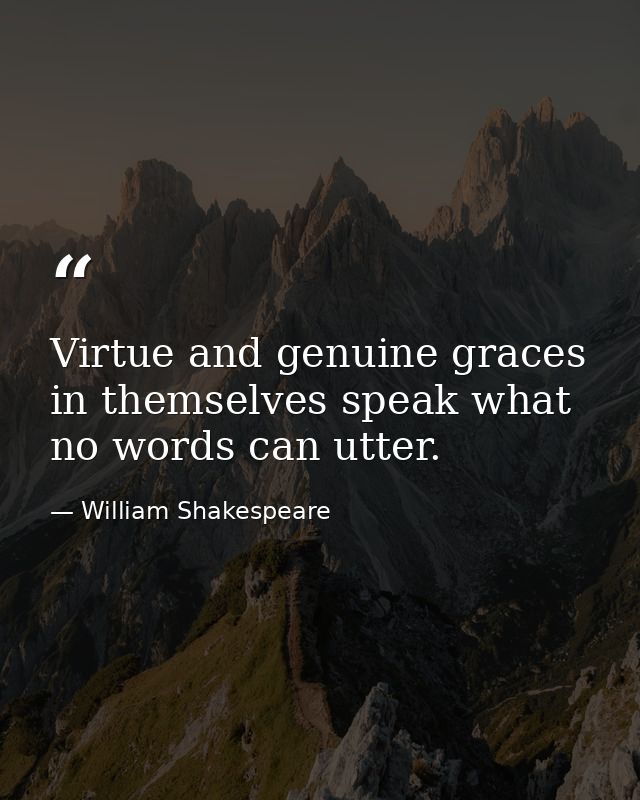 Virtue and genuine graces in themselves speak what no words can utter. — William Shakespeare