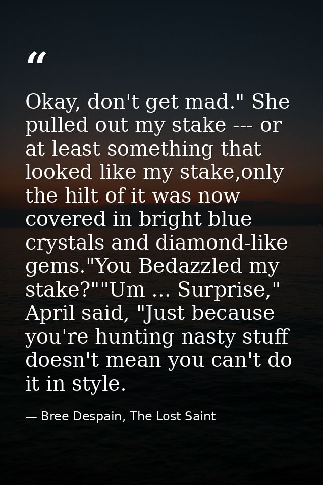 Okay, don't get mad." She pulled out my stake --- or at least something that looked like my stake,only the hilt of it wa — Bree Despain, The Lost Saint