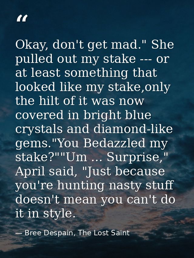 Okay, don't get mad." She pulled out my stake --- or at least something that looked like my stake,only the hilt of it wa — Bree Despain, The Lost Saint