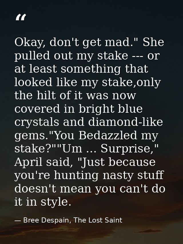 Okay, don't get mad." She pulled out my stake --- or at least something that looked like my stake,only the hilt of it wa — Bree Despain, The Lost Saint
