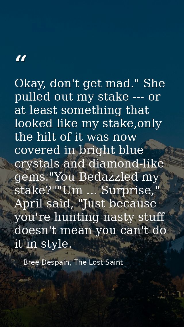 Okay, don't get mad." She pulled out my stake --- or at least something that looked like my stake,only the hilt of it wa — Bree Despain, The Lost Saint
