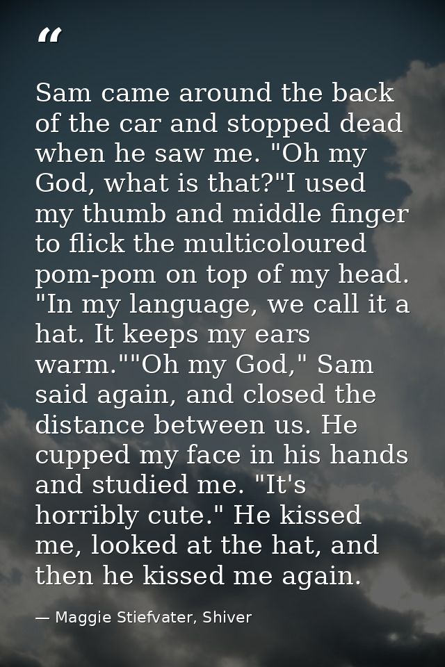Sam came around the back of the car and stopped dead when he saw me. "Oh my God, what is that?"I used my thumb and middl — Maggie Stiefvater, Shiver