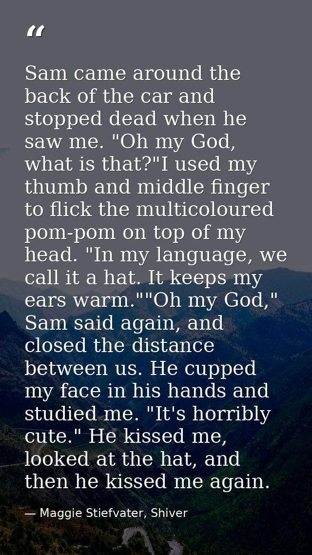 Sam came around the back of the car and stopped dead when he saw me. "Oh my God, what is that?"I used my thumb and middl — Maggie Stiefvater, Shiver
