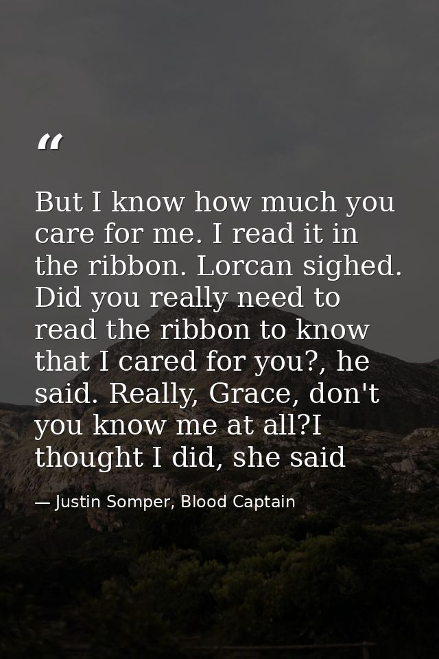 But I know how much you care for me. I read it in the ribbon. Lorcan sighed. Did you really need to read the ribbon to k — Justin Somper, Blood Captain