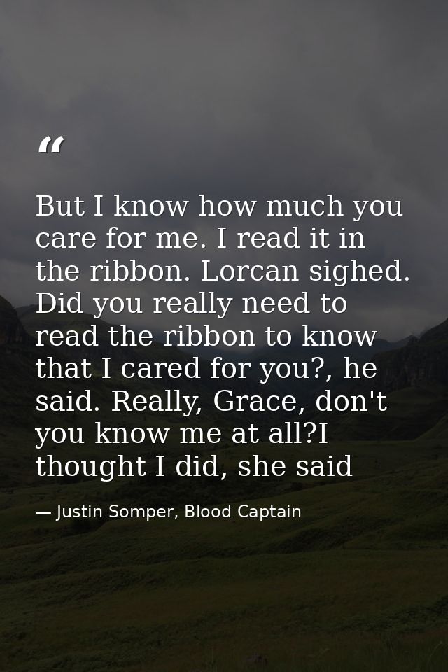 But I know how much you care for me. I read it in the ribbon. Lorcan sighed. Did you really need to read the ribbon to k — Justin Somper, Blood Captain