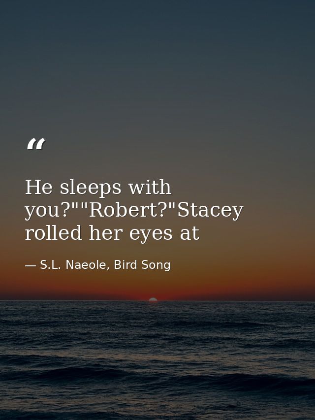 He sleeps with you?""Robert?"Stacey rolled her eyes at — S.L. Naeole, Bird Song