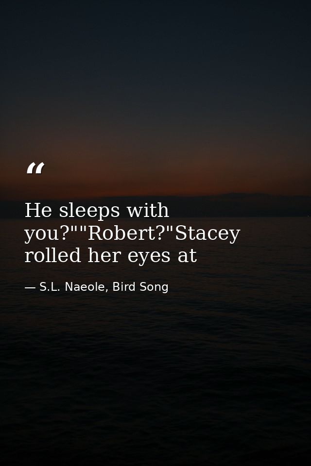He sleeps with you?""Robert?"Stacey rolled her eyes at — S.L. Naeole, Bird Song