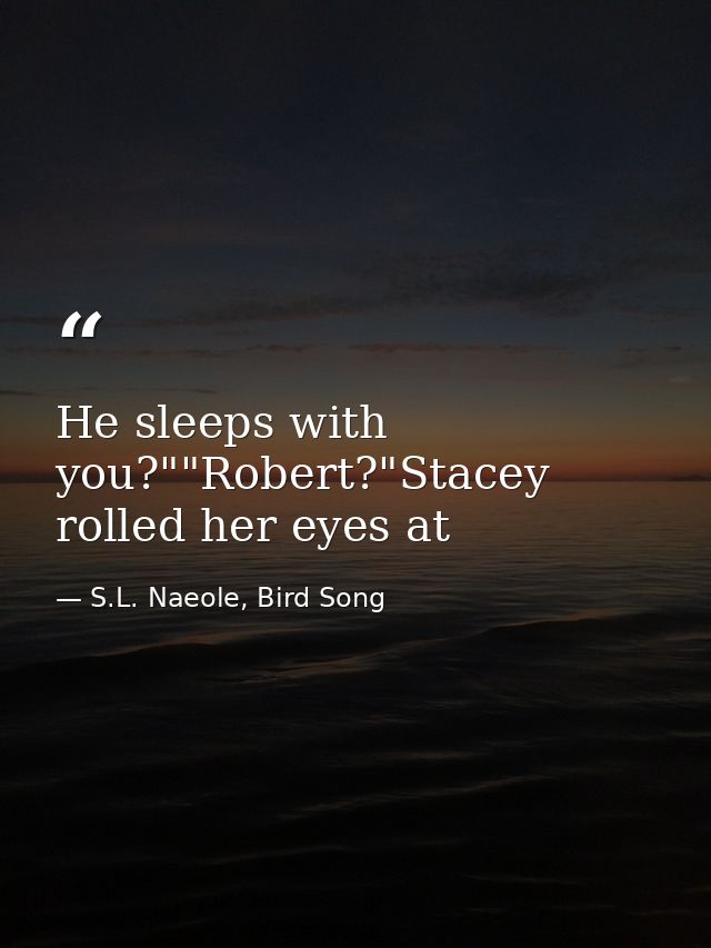He sleeps with you?""Robert?"Stacey rolled her eyes at — S.L. Naeole, Bird Song