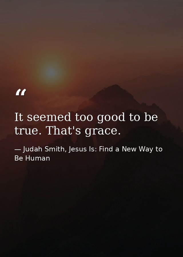 It seemed too good to be true. That's grace. — Judah Smith, Jesus Is: Find a New Way to Be Human