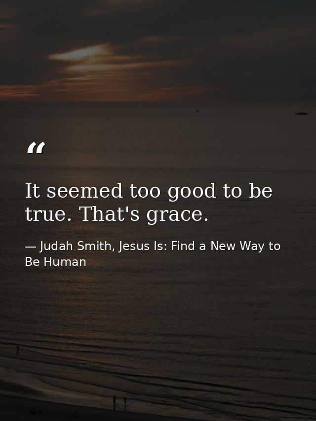 It seemed too good to be true. That's grace. — Judah Smith, Jesus Is: Find a New Way to Be Human