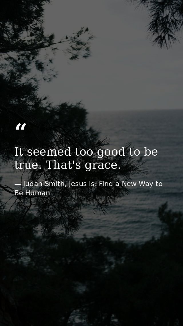 It seemed too good to be true. That's grace. — Judah Smith, Jesus Is: Find a New Way to Be Human