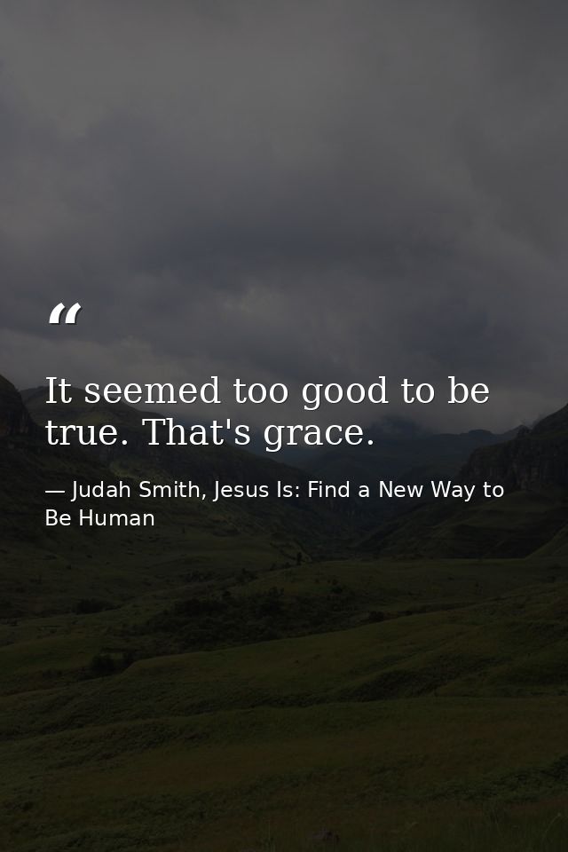 It seemed too good to be true. That's grace. — Judah Smith, Jesus Is: Find a New Way to Be Human