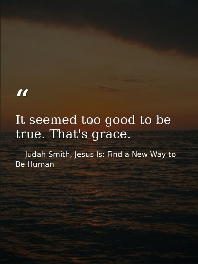 It seemed too good to be true. That's grace. — Judah Smith, Jesus Is: Find a New Way to Be Human