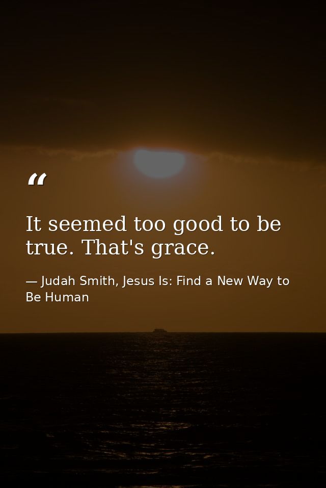 It seemed too good to be true. That's grace. — Judah Smith, Jesus Is: Find a New Way to Be Human